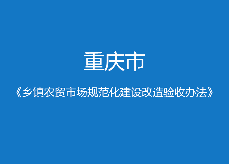 重慶市鄉(xiāng)鎮(zhèn)農(nóng)貿(mào)市場規(guī)范化建設(shè)改造驗收辦法