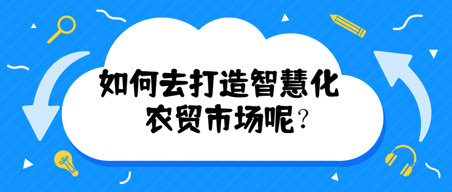 如何去打造智慧化農(nóng)貿(mào)市場(chǎng)呢？