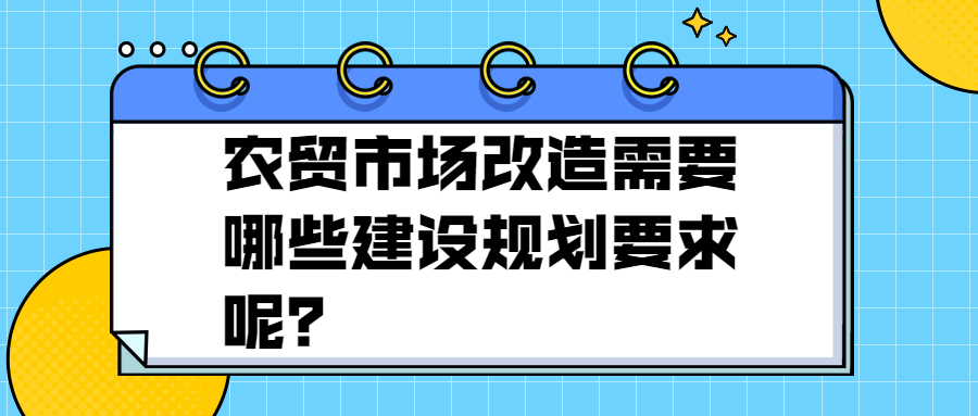 農(nóng)貿(mào)市場(chǎng)改造需要哪些建設(shè)規(guī)劃要求呢？