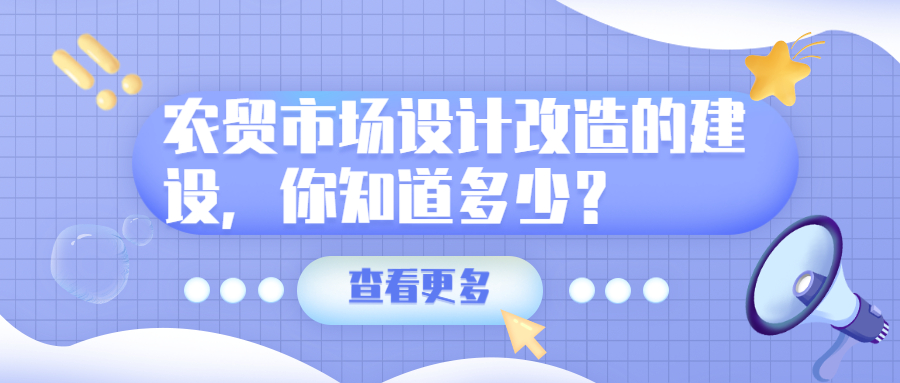 農(nóng)貿(mào)市場設(shè)計(jì)改造的建設(shè)，你知道多少？