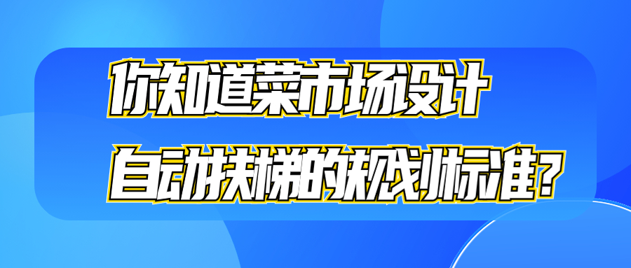 你知道菜市場設(shè)計(jì)自動扶梯的規(guī)劃標(biāo)準(zhǔn)？