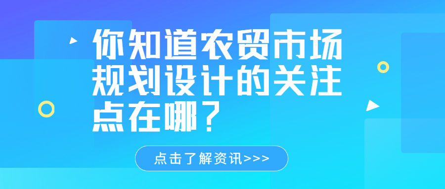 你知道農(nóng)貿(mào)市場規(guī)劃設(shè)計(jì)的關(guān)注點(diǎn)在哪？