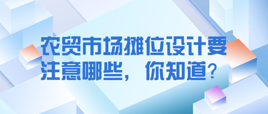 農(nóng)貿(mào)市場攤位設(shè)計(jì)要注意哪些，你知道？