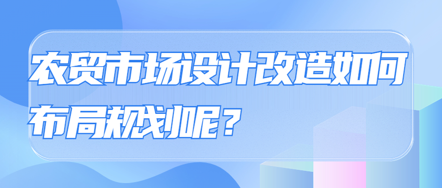 農(nóng)貿(mào)市場(chǎng)設(shè)計(jì)改造如何布局規(guī)劃呢？