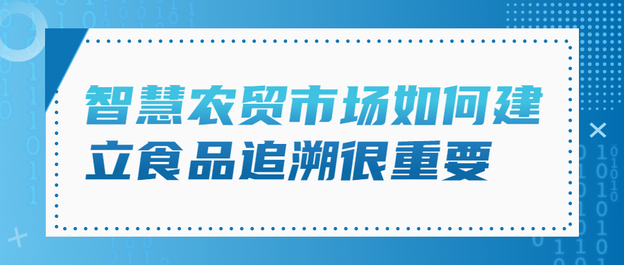 智慧農(nóng)貿(mào)市場如何建立食品追溯很重要