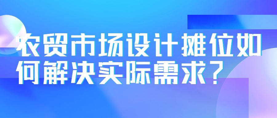 農(nóng)貿(mào)市場設(shè)計攤位如何解決實(shí)際需求？