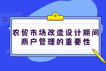 農(nóng)貿(mào)市場(chǎng)改造設(shè)計(jì)期間，商戶管理的重要性