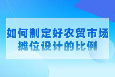 如何制定好農(nóng)貿(mào)市場攤位設(shè)計的比例