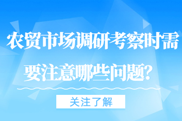 農(nóng)貿(mào)市場調(diào)研考察時需要注意哪些問題？