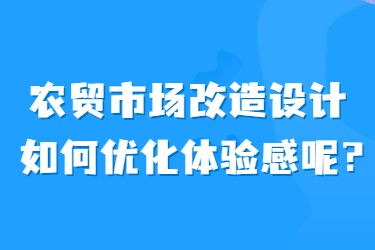 農(nóng)貿(mào)市場(chǎng)改造設(shè)計(jì)如何優(yōu)化體驗(yàn)感呢？