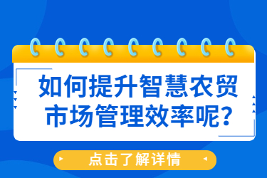 如何提升智慧農(nóng)貿(mào)市場(chǎng)管理效率呢？