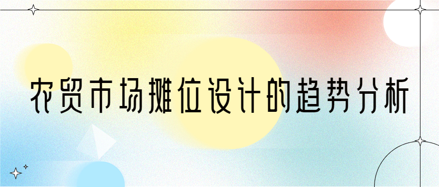 農(nóng)貿(mào)市場(chǎng)攤位設(shè)計(jì)的趨勢(shì)分析