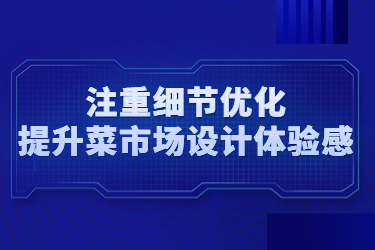 注重細(xì)節(jié)優(yōu)化，提升菜市場(chǎng)設(shè)計(jì)體驗(yàn)感