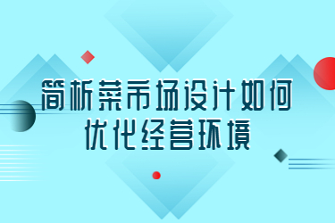 簡析菜市場設計如何優(yōu)化經(jīng)營環(huán)境