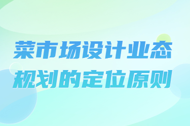 菜市場設(shè)計業(yè)態(tài)規(guī)劃的定位原則