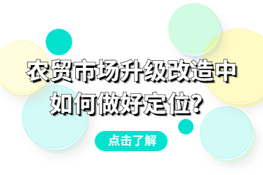 農(nóng)貿(mào)市場(chǎng)升級(jí)改造中，如何做好定位？