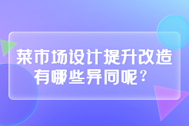 菜市場(chǎng)設(shè)計(jì)提升改造有哪些異同呢？