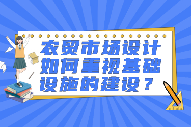 農(nóng)貿(mào)市場設(shè)計如何重視基礎(chǔ)設(shè)施的建設(shè)？