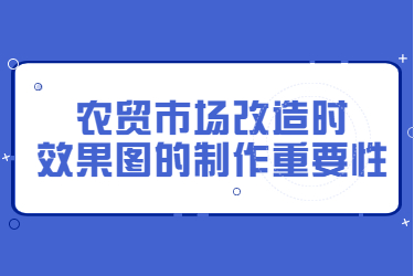 農(nóng)貿(mào)市場改造時(shí)，效果圖的制作重要性