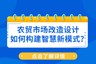 農(nóng)貿(mào)市場(chǎng)改造設(shè)計(jì)如何構(gòu)建智慧新模式？