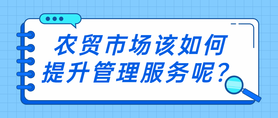 農(nóng)貿(mào)市場(chǎng)該如何提升管理服務(wù)呢？